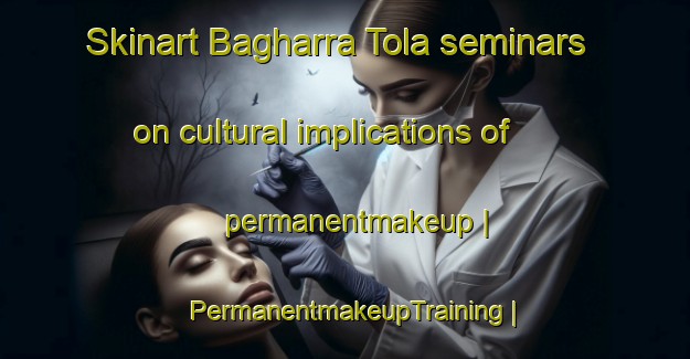 Skinart Bagharra Tola seminars on cultural implications of permanentmakeup | PermanentmakeupTraining | PermanentmakeupClasses | SkinartTraining-India